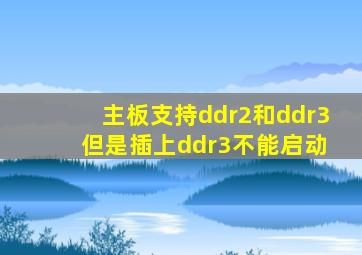 主板支持ddr2和ddr3 但是插上ddr3不能启动